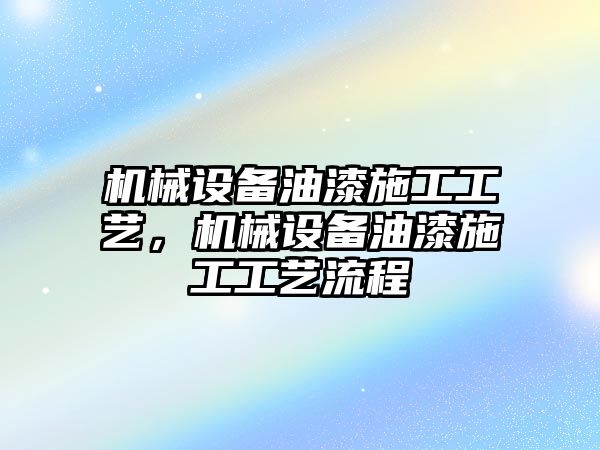 機(jī)械設(shè)備油漆施工工藝，機(jī)械設(shè)備油漆施工工藝流程