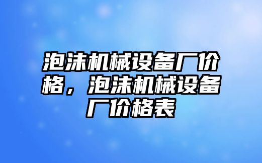 泡沫機(jī)械設(shè)備廠價格，泡沫機(jī)械設(shè)備廠價格表