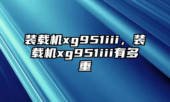 裝載機xg951iii，裝載機xg951iii有多重