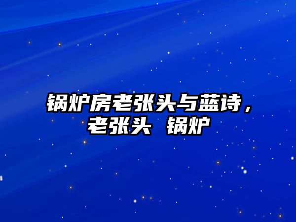 鍋爐房老張頭與藍(lán)詩(shī)，老張頭 鍋爐