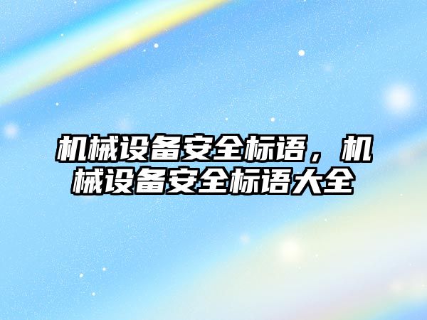 機械設備安全標語，機械設備安全標語大全