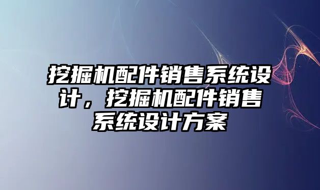 挖掘機配件銷售系統(tǒng)設計，挖掘機配件銷售系統(tǒng)設計方案