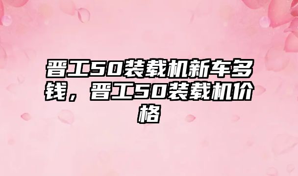 晉工50裝載機新車多錢，晉工50裝載機價格