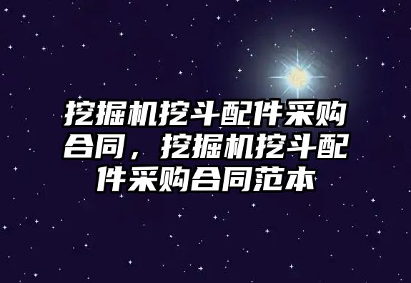 挖掘機挖斗配件采購合同，挖掘機挖斗配件采購合同范本