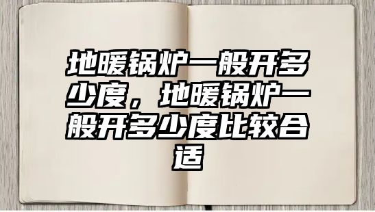 地暖鍋爐一般開多少度，地暖鍋爐一般開多少度比較合適