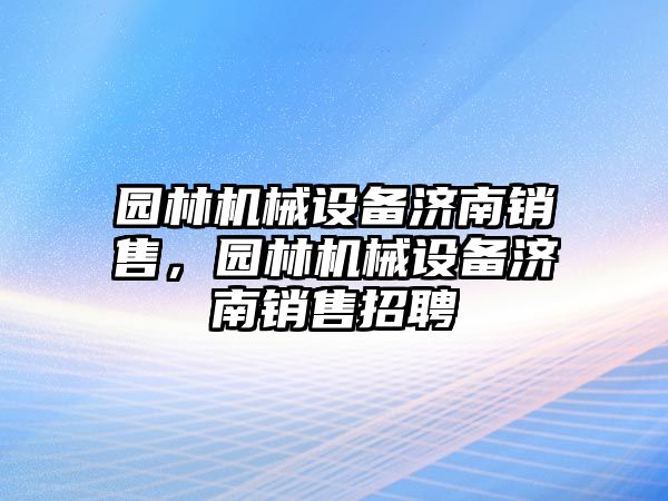 園林機械設備濟南銷售，園林機械設備濟南銷售招聘