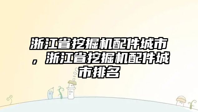 浙江省挖掘機(jī)配件城市，浙江省挖掘機(jī)配件城市排名