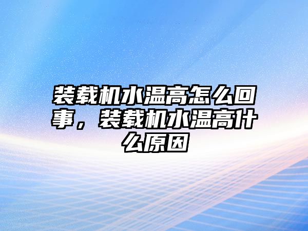 裝載機水溫高怎么回事，裝載機水溫高什么原因