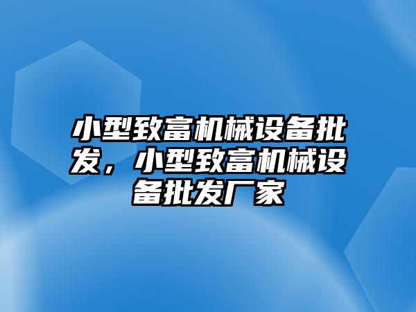 小型致富機(jī)械設(shè)備批發(fā)，小型致富機(jī)械設(shè)備批發(fā)廠(chǎng)家