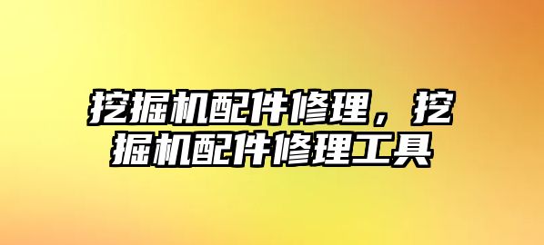 挖掘機配件修理，挖掘機配件修理工具