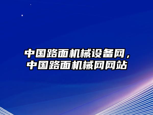 中國(guó)路面機(jī)械設(shè)備網(wǎng)，中國(guó)路面機(jī)械網(wǎng)網(wǎng)站