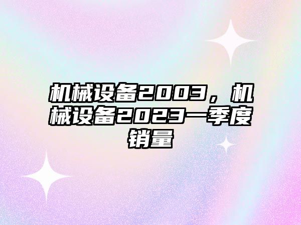 機械設備2003，機械設備2023一季度銷量