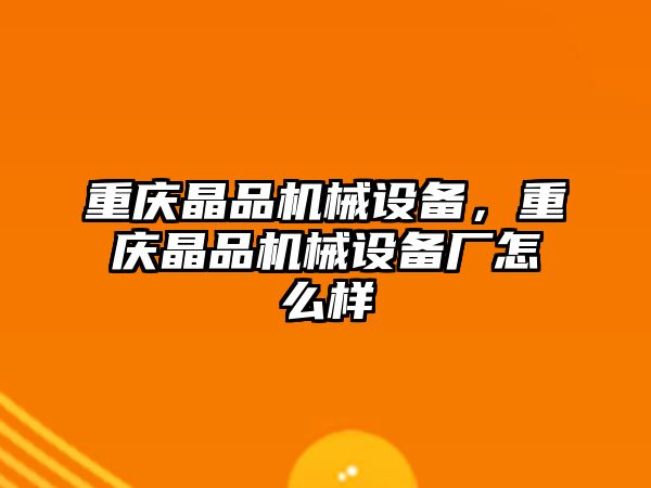 重慶晶品機械設備，重慶晶品機械設備廠怎么樣