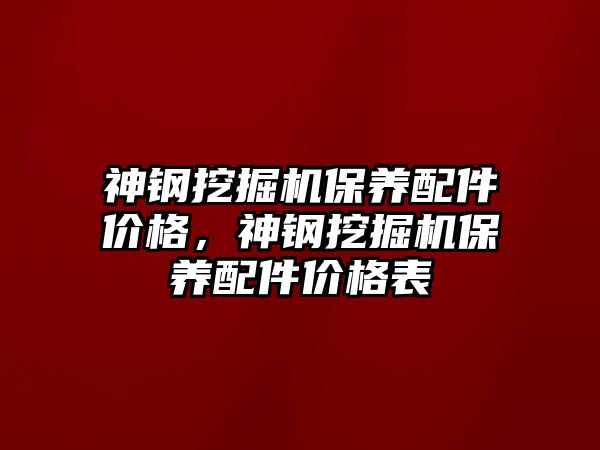 神鋼挖掘機保養(yǎng)配件價格，神鋼挖掘機保養(yǎng)配件價格表