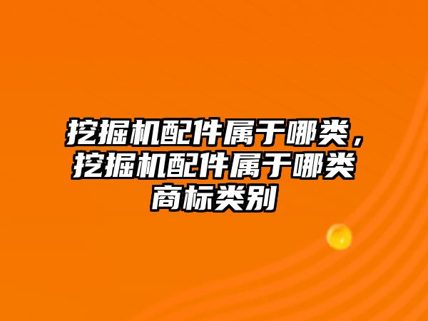 挖掘機配件屬于哪類，挖掘機配件屬于哪類商標類別