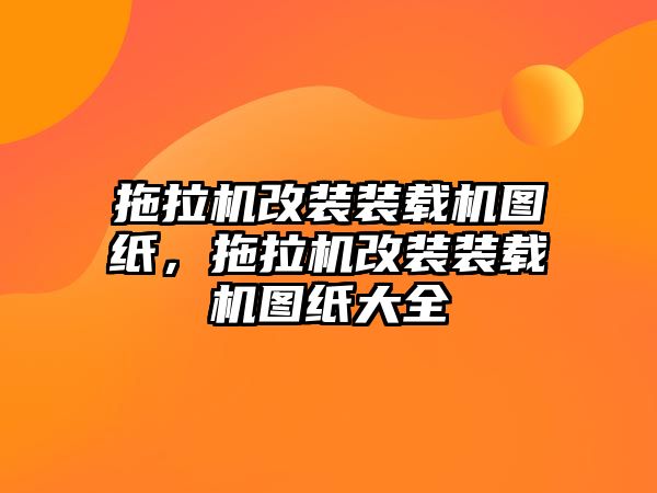 拖拉機(jī)改裝裝載機(jī)圖紙，拖拉機(jī)改裝裝載機(jī)圖紙大全