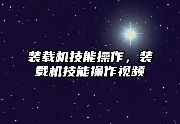 裝載機技能操作，裝載機技能操作視頻