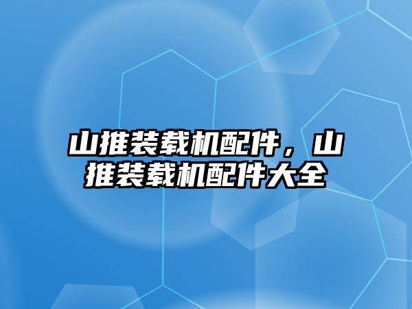 山推裝載機配件，山推裝載機配件大全