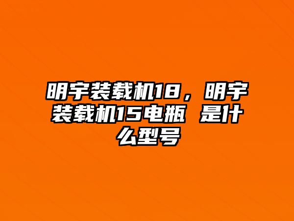 明宇裝載機18，明宇裝載機15電瓶 是什么型號