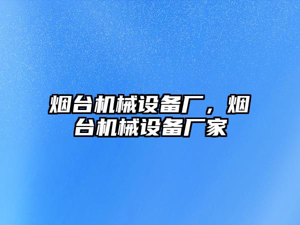 煙臺(tái)機(jī)械設(shè)備廠，煙臺(tái)機(jī)械設(shè)備廠家