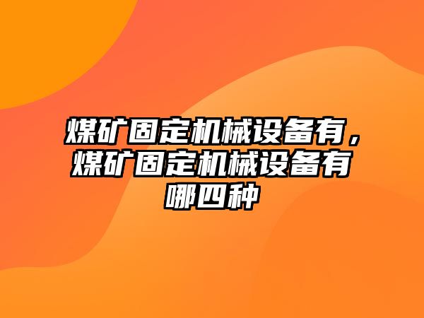 煤礦固定機械設(shè)備有，煤礦固定機械設(shè)備有哪四種