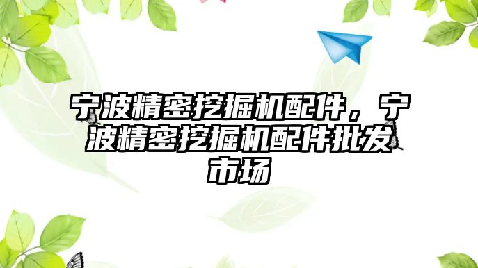 寧波精密挖掘機配件，寧波精密挖掘機配件批發(fā)市場