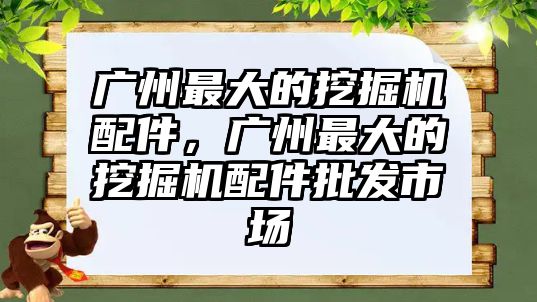 廣州最大的挖掘機配件，廣州最大的挖掘機配件批發(fā)市場