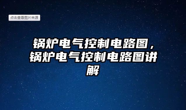 鍋爐電氣控制電路圖，鍋爐電氣控制電路圖講解