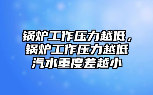 鍋爐工作壓力越低，鍋爐工作壓力越低汽水重度差越小