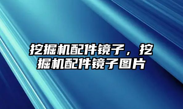 挖掘機配件鏡子，挖掘機配件鏡子圖片