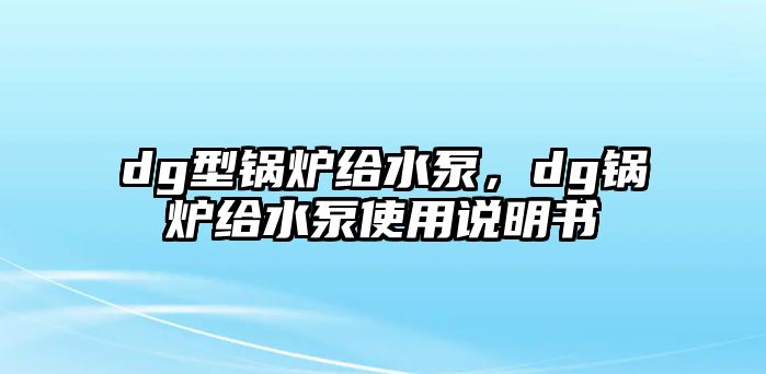 dg型鍋爐給水泵，dg鍋爐給水泵使用說(shuō)明書