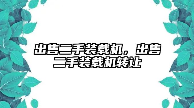 出售二手裝載機，出售二手裝載機轉(zhuǎn)讓