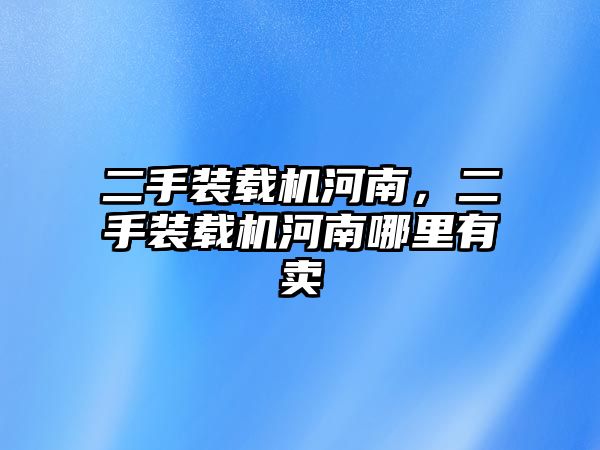 二手裝載機河南，二手裝載機河南哪里有賣