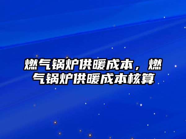 燃氣鍋爐供暖成本，燃氣鍋爐供暖成本核算