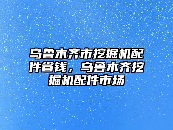 烏魯木齊市挖掘機(jī)配件省錢，烏魯木齊挖掘機(jī)配件市場(chǎng)