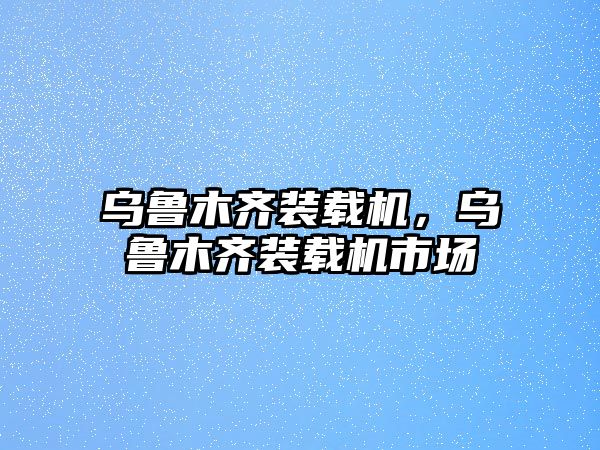 烏魯木齊裝載機(jī)，烏魯木齊裝載機(jī)市場(chǎng)