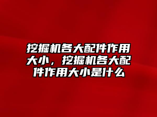 挖掘機各大配件作用大小，挖掘機各大配件作用大小是什么