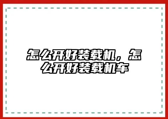 怎么開好裝載機，怎么開好裝載機車