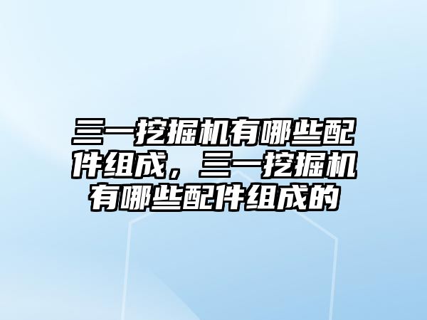 三一挖掘機(jī)有哪些配件組成，三一挖掘機(jī)有哪些配件組成的