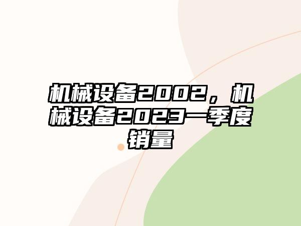 機(jī)械設(shè)備2002，機(jī)械設(shè)備2023一季度銷量