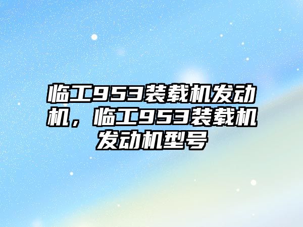 臨工953裝載機發(fā)動機，臨工953裝載機發(fā)動機型號