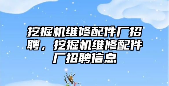 挖掘機維修配件廠招聘，挖掘機維修配件廠招聘信息