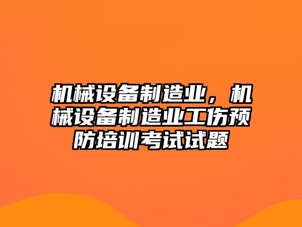 機(jī)械設(shè)備制造業(yè)，機(jī)械設(shè)備制造業(yè)工傷預(yù)防培訓(xùn)考試試題