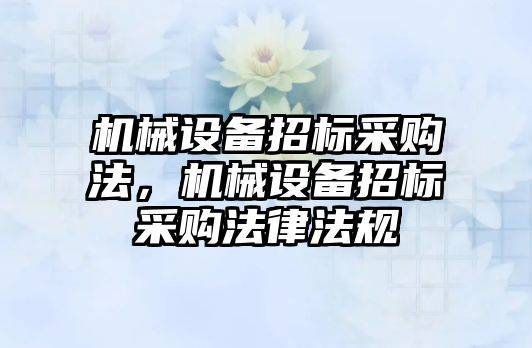 機械設備招標采購法，機械設備招標采購法律法規(guī)