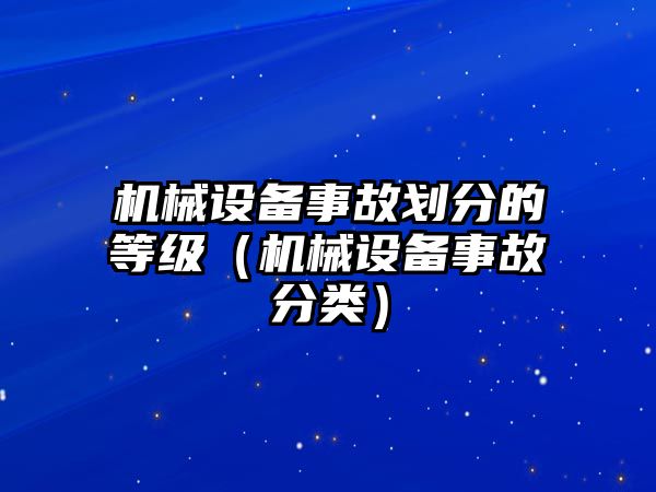 機(jī)械設(shè)備事故劃分的等級(jí)（機(jī)械設(shè)備事故分類(lèi)）