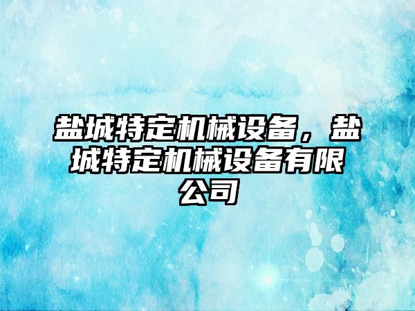 鹽城特定機械設備，鹽城特定機械設備有限公司