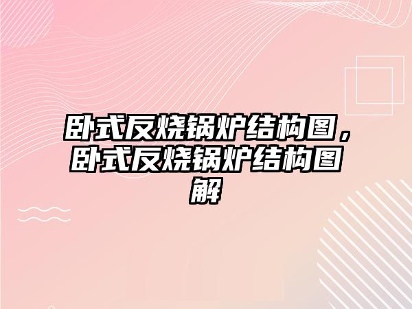 臥式反燒鍋爐結(jié)構(gòu)圖，臥式反燒鍋爐結(jié)構(gòu)圖解