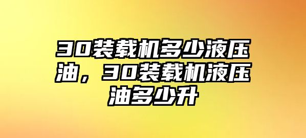 30裝載機(jī)多少液壓油，30裝載機(jī)液壓油多少升