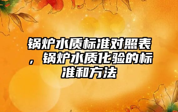 鍋爐水質(zhì)標準對照表，鍋爐水質(zhì)化驗的標準和方法