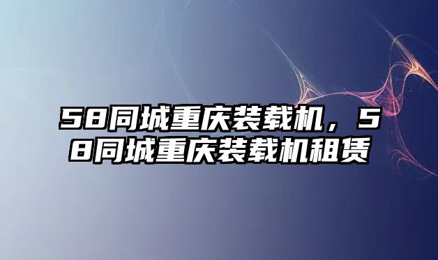 58同城重慶裝載機，58同城重慶裝載機租賃